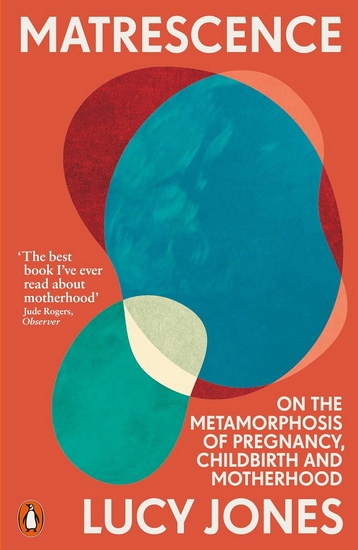 Matrescence: On the Metamorphosis of Pregnancy, Childbirth and Motherhood - LUCY JONES
