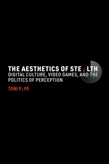 The Aesthetics of Stealth: Digital Culture, Video Games, and the Politics of Perception - TONI PAPE