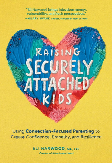 Raising Securely Attached Kids: Using Connection-Focused Parenting to Create Confidence, Empathy, and Resilience - ELI HARWOOD
