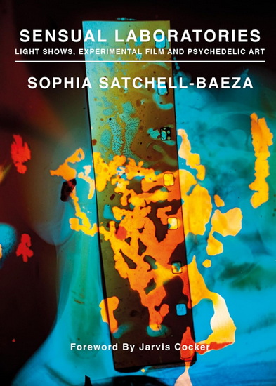 Sensual Laboratories: Light Shows, Experimental Film, and Psychedelic Art - SOPHIA SATCHELL-BAEZA