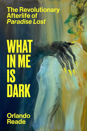 What in Me Is Dark: The Revolutionary Afterlife of Paradise Lost - ORLANDO READE
