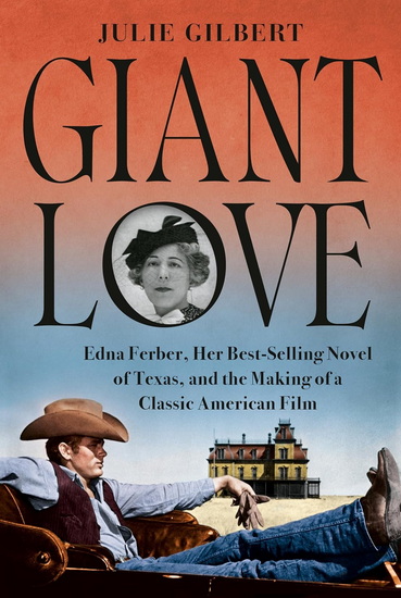 Giant Love: Edna Ferber, Her Best-selling Novel of Texas, and the Making of a Classic American Film - JULIE GILBERT