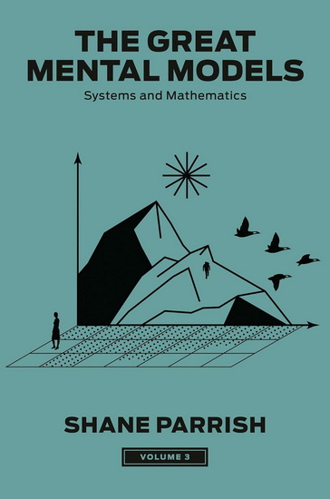 The Great Mental Models, Volume 3: Systems and Mathematics - SHANE PARRISH & AL