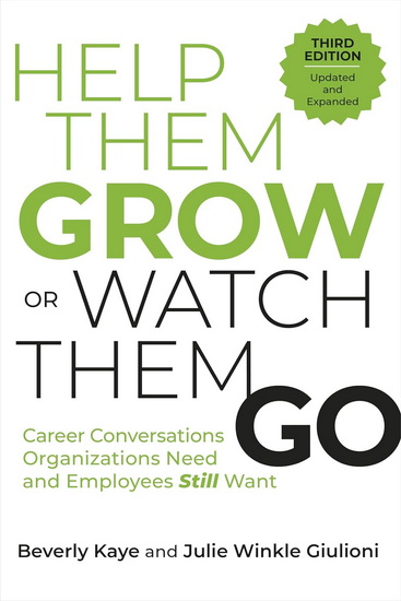 Help Them Grow or Watch Them Go, Third Edition: Career Conversations Organizations Need and Employees Still Want - BEVERLY KAYE - JULIE WINKLE GIULIONI