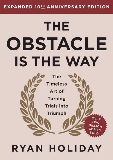 The Obstacle is the Way Expanded 10th Anniversary Edition: The Timeless Art of Turning Trials into Triumph - RYAN HOLIDAY