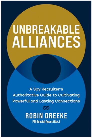 Unbreakable Alliances: A Spy Recruiter’s Authoritative Guide to Cultivating Powerful and Lasting Connections - ROBIN DREEKE