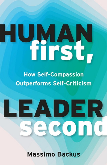 Human First, Leader Second: How Self-Compassion Outperforms Self-Criticism - MASSIMO BACKUS