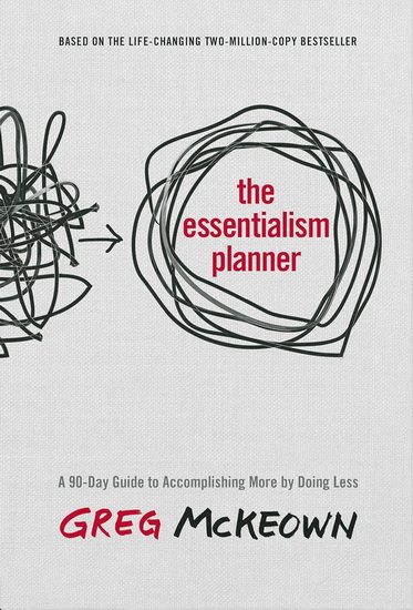 The Essentialism Planner: A 90-Day Guide to Accomplishing More by Doing Less - GREG MCKEOWN