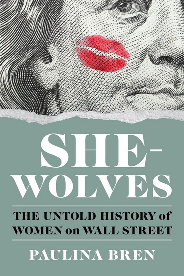 She-Wolves: The Untold History of Women on Wall Street - PAULINA BREN