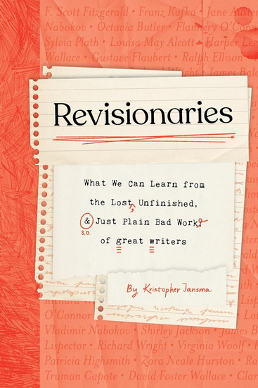 Revisionaries: What We Can Learn from the Lost, Unfinished, and Just Plain Bad Work of Great Writers - KRISTOPHER JANSMA
