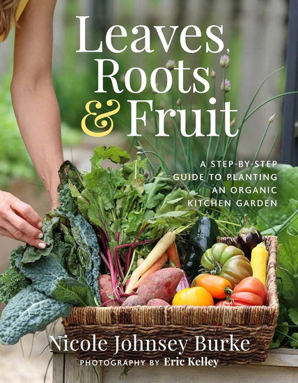 Leaves, Roots & Fruit: A Step-by-Step Guide to Planting an Organic Kitchen Garden - NICOLE JOHNSEY BURKE