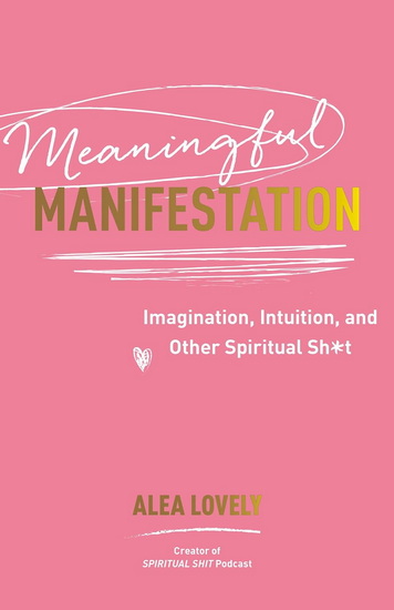 Meaningful Manifestation: Imagination, Intuition, and Other Spiritual Sh*t - ALEA LOVELY