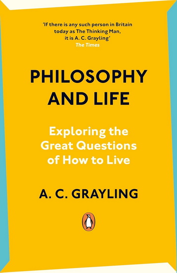 Philosophy and Life: Exploring the Great Questions of How to Live - A C GRAYLING