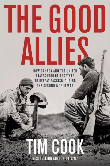 The Good Allies: How Canada and the United States Fought Together to Defeat Fascism during the Second World War - TIM COOK