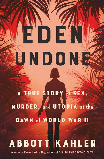 Eden Undone: A True Story of Sex, Murder, and Utopia at the Dawn of World War II - ABBOTT KAHLER