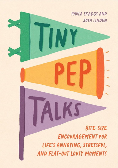 Tiny Pep Talks: Bite-Size Encouragement for Life&#39;s Annoying, Stressful, and Flat-Out Lousy Moments - PAULA SKAGGS - JOSH LINDEN