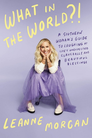 What in the World?!: A Southern Woman&#39;s Guide to Laughing at Life&#39;s Unexpected Curveballs and Beautiful Blessings - LEANNE MORGAN