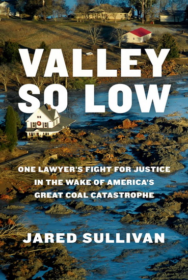Valley So Low: One Lawyer&#39;s Fight for Justice in the Wake of America&#39;s Great Coal Catastrophe - JARED SULLIVAN