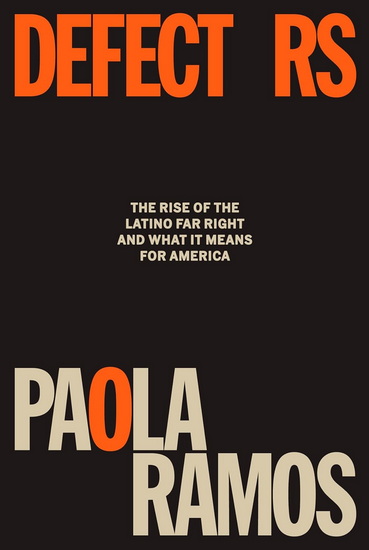 Defectors: The Rise of the Latino Far Right and What It Means for America - PAOLA RAMOS