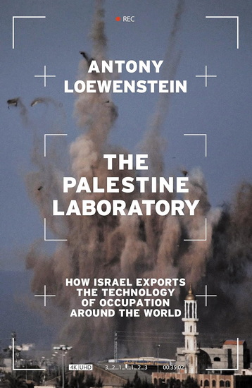 The Palestine Laboratory: How Israel Exports the Technology of Occupation Around the World - ANTONY LOEWENSTEIN