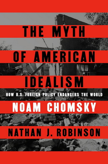 The Myth of American Idealism: How U.S. Foreign Policy Endangers the World - NOAM CHOMSKY - NATHAN J ROBINSON
