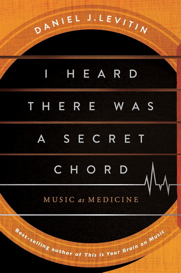 I Heard There Was A Secret Chord: Music as Medicine - DANIEL J LEVITIN