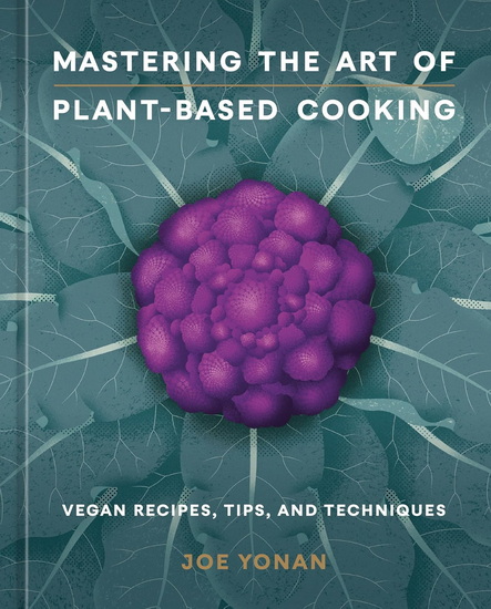 Mastering the Art of Plant-Based Cooking: Vegan Recipes, Tips, and Techniques [A Cookbook] - JOE YONAN