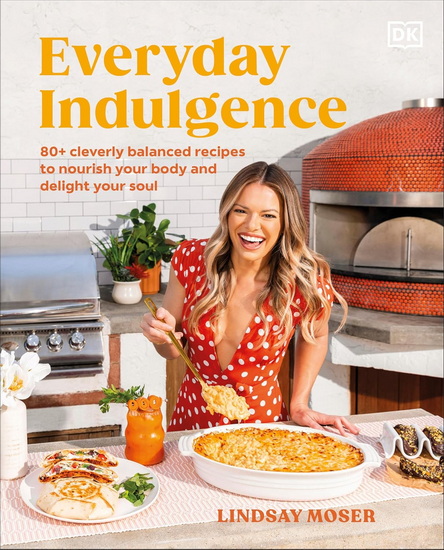 Everyday Indulgence: 80+ Cleverly Balanced Recipes to Nourish Your Body and Delight Your Soul: A Cookbook - LINDSAY MOSER