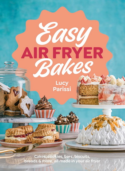Easy Air Fryer Bakes: Cakes, cookies, bars, biscuits, breads & more, all made in your air fryer - LUCY PARISSI