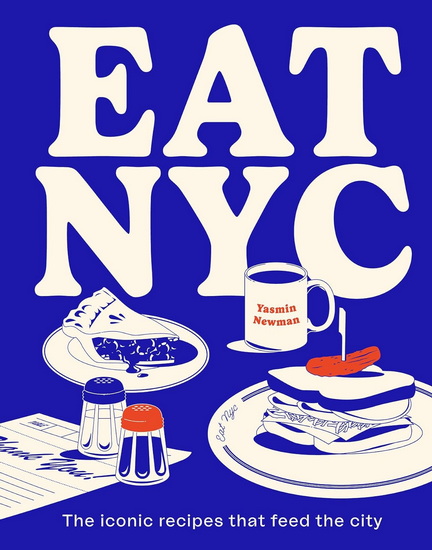 EAT NYC: The Iconic Recipes that Feed the City - YASMIN NEWMAN - ALAN BENSON