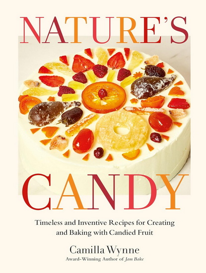 Nature&#39;s Candy: Timeless and Inventive Recipes for Creating and Baking with Candied Fruit - CAMILLA WYNNE