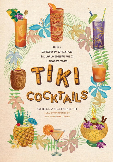Tiki Cocktails: 180+ dreamy drinks and luau-inspired libations - SHELLY SLIPSMITH - 50S VINTAGE DAME
