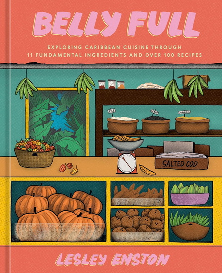 Belly Full: Exploring Caribbean Cuisine through 11 Fundamental Ingredients and over 100 Recipes [A Cookbook] - LESLEY ENSTON