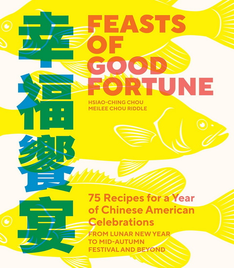 Feasts of Good Fortune: 75 Recipes for a Year of Chinese American Celebrations, from Lunar New Year to Mid-Autumn Festival and Beyond - HSIAO-CHING CHOU - MEILEE CHOU RIDDLE