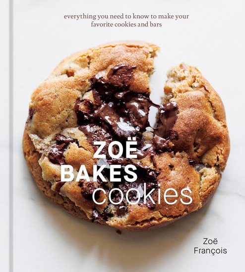 Zoë Bakes Cookies: Everything You Need to Know to Make Your Favorite Cookies and Bars [A Baking Book] - ZOË FRANÇOIS