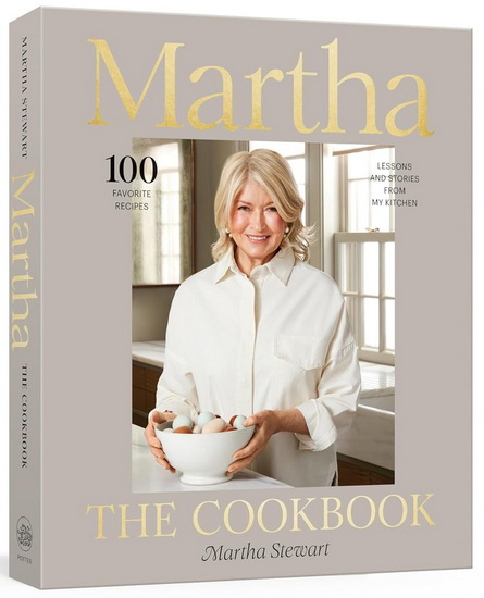 Martha: The Cookbook: 100 Favorite Recipes with Lessons and Stories from My Kitchen - MARTHA STEWART