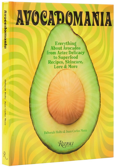 Avocadomania: Everything About Avocados from Aztec Delicacy to Superfood: Recipes, Skincare, Lore, & More - DÉBORAH HOLTZ - JUAN CARLOS MENA