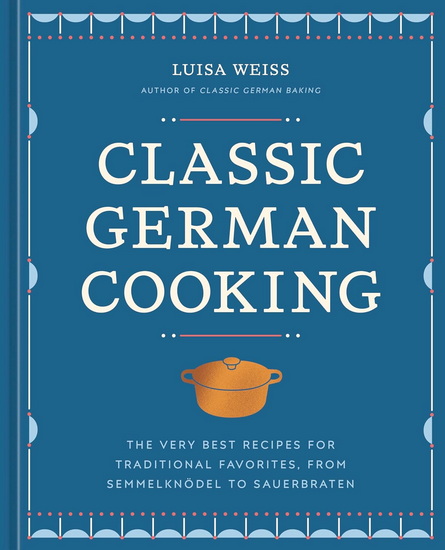Classic German Cooking: The Very Best Recipes for Traditional Favorites, from Semmelknödel to Sauerbraten - LUISA WEISS
