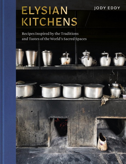 Elysian Kitchens: Recipes Inspired by the Traditions and Tastes of the World&#39;s Sacred Spaces - JODY EDDY