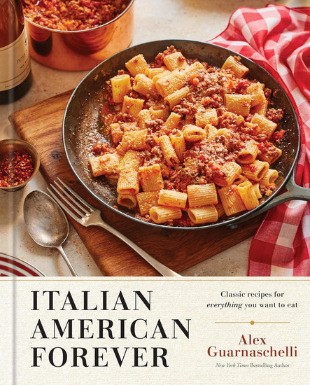 Italian American Forever: Classic Recipes for Everything You Want to Eat: A Cookbook - ALEX GUARNASCHELLI
