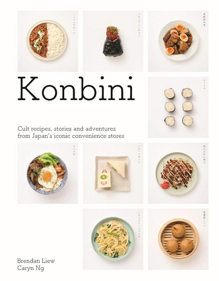 Konbini: Cult recipes, stories and adventures from Japans iconic convenience stores - BRENDAN LIEW - CARYN NG