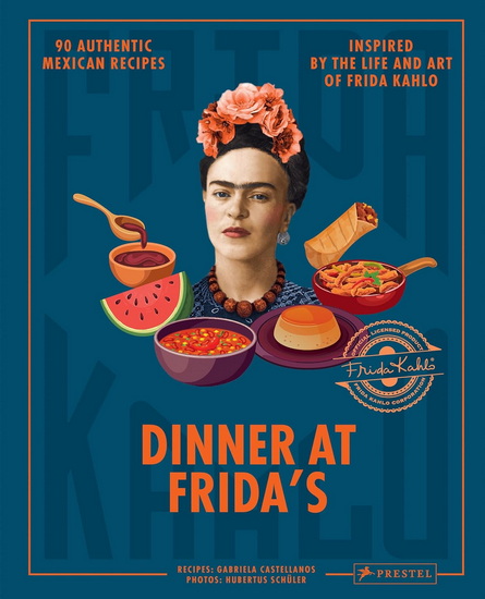 Dinner At Frida&#39;s: 90 Authentic Mexican Recipes Inspired by the Life and Art of Frida Kahlo - GABRIELA CASTELLANOS - HUBERTUS SCHÜLER