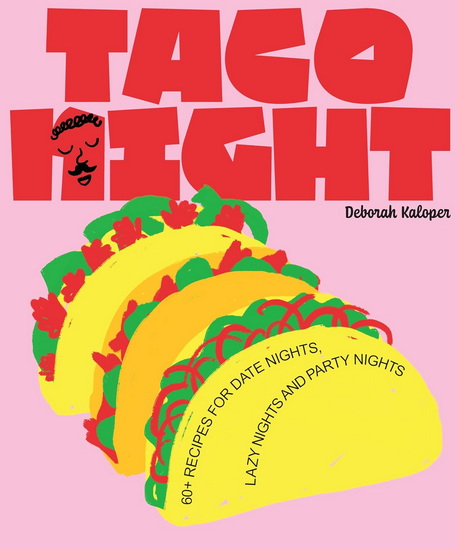 Taco Night: 60+ recipes for date nights, lazy nights and party nights - DEBORAH KALOPER