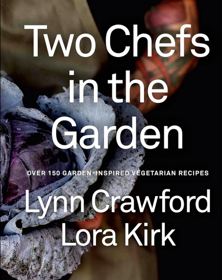 Two Chefs in the Garden: Over 150 Garden-Inspired Vegetarian Recipes - LYNN CRAWFORD - LORA KIRK