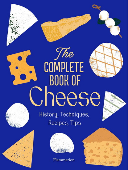 The Complete Book of Cheese: History, Techniques, Recipes, Tips - ANNE-LAURE PHAM - MATHIEU PLANTIVE