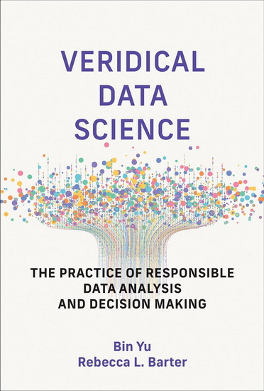 Veridical Data Science: The Practice of Responsible Data Analysis and Decision Making - BIN YU - REBECCA L BARTER
