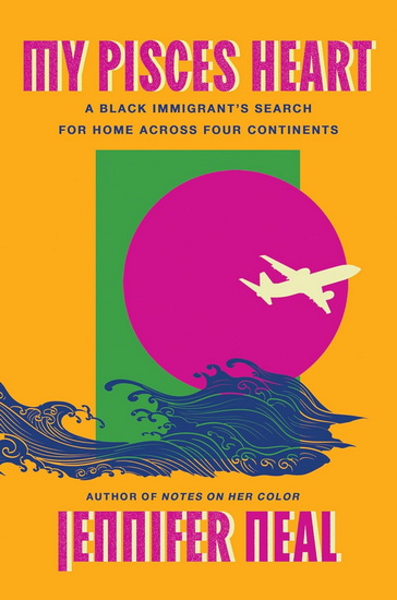 My Pisces Heart: A Black Immigrant's Search for Home Across Four Continents - JENNIFER NEAL