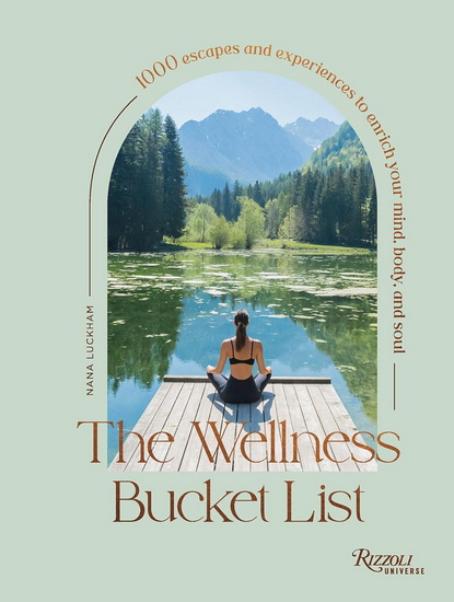 The Wellness Bucket List: 1000 Escapes and Experiences to Enrich Your Mind, Body, and Soul - NANA LUCKHAM