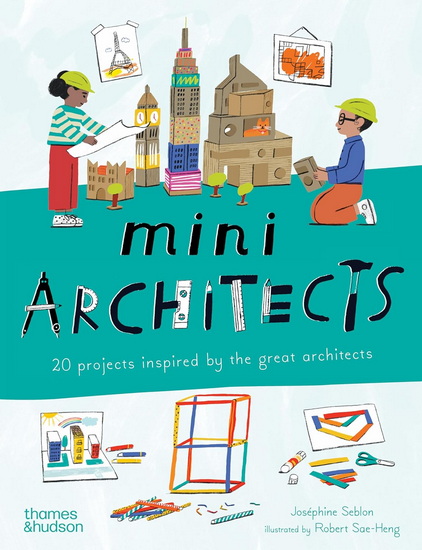 Mini Architects: 20 Projects Inspired by the Great Architects - JOSÉPHINE SEBLON - ROBERT SAE-HENG