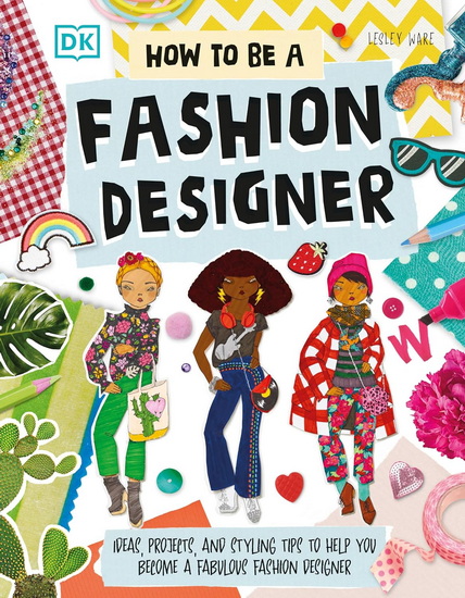 How To Be A Fashion Designer: Ideas, Projects, and Styling Tips to Help You Become a Fabulous Fashion Designer - LESLEY WARE